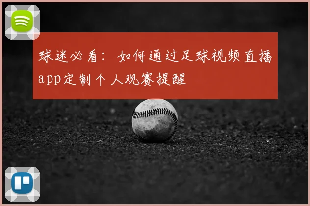 球迷必看：如何通过足球视频直播app定制个人观赛提醒