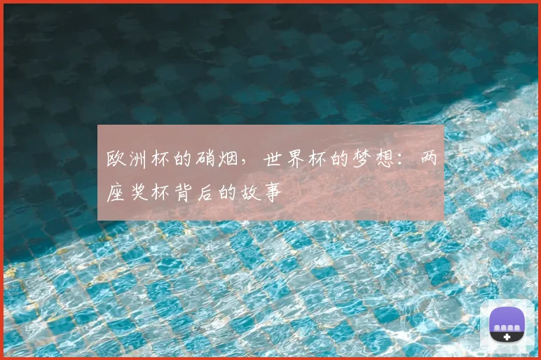 欧洲杯的硝烟，世界杯的梦想：两座奖杯背后的故事