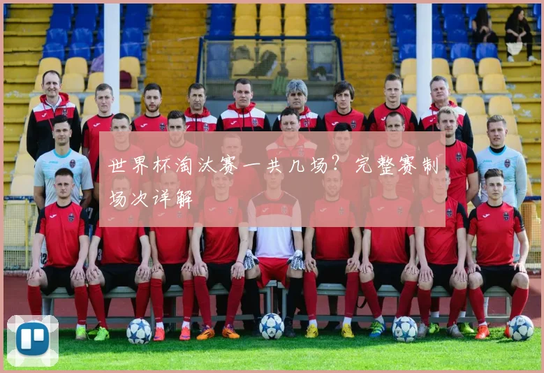 世界杯淘汰赛一共几场?完整赛制场次详解