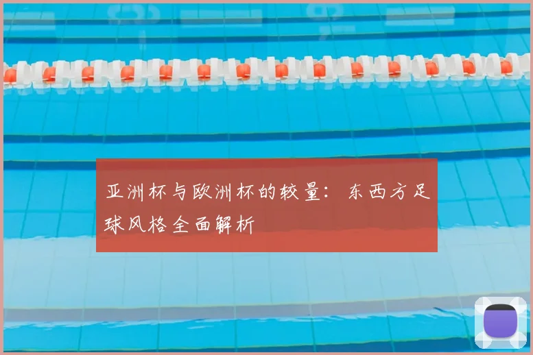 亚洲杯与欧洲杯的较量:东西方足球风格全面解析