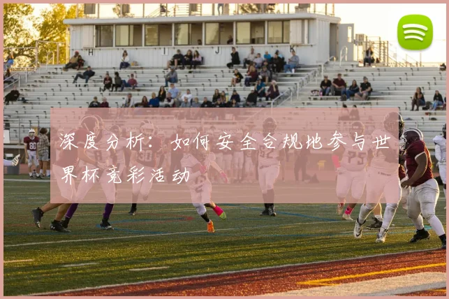 深度分析：如何安全合规地参与世界杯竞彩活动