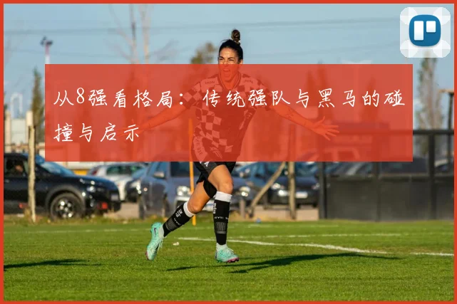 从8强看格局：传统强队与黑马的碰撞与启示