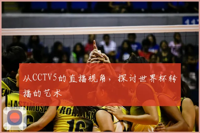 从CCTV5的直播视角，探讨世界杯转播的艺术