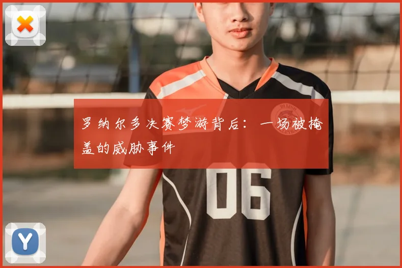 罗纳尔多决赛梦游背后：一场被掩盖的威胁事件