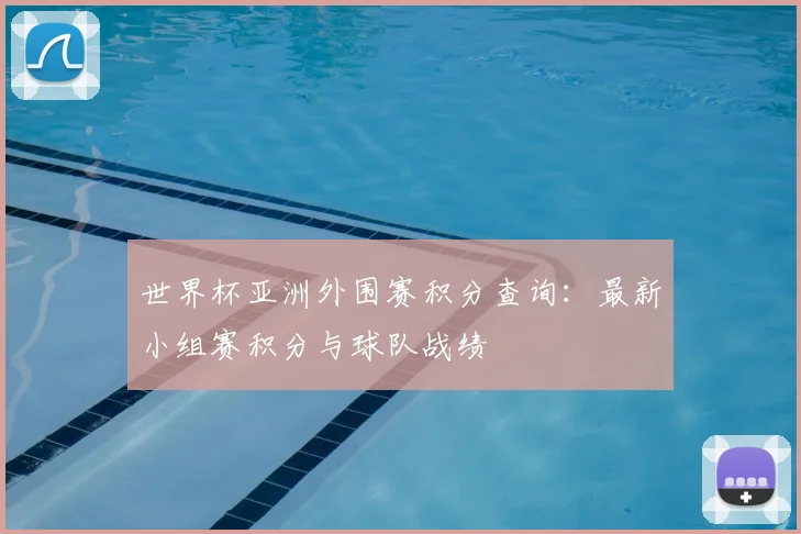 世界杯亚洲外围赛积分查询:最新小组赛积分与球队战绩