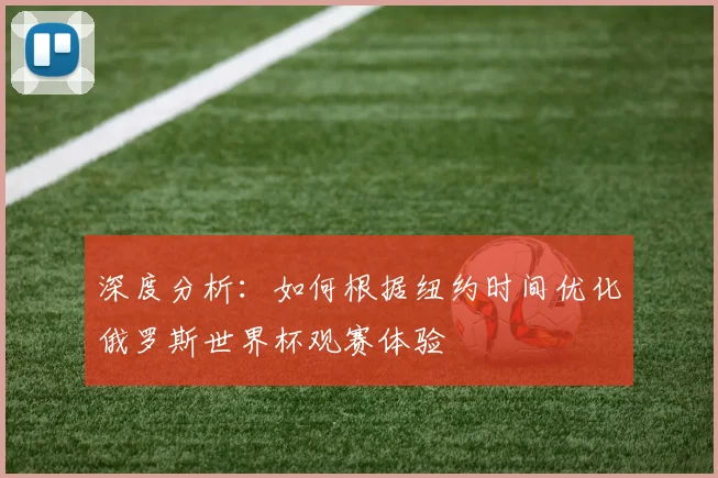 深度分析：如何根据纽约时间优化俄罗斯世界杯观赛体验