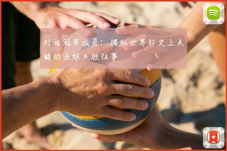 对话冠军成员：揭秘世界杯史上关键的点球决胜往事