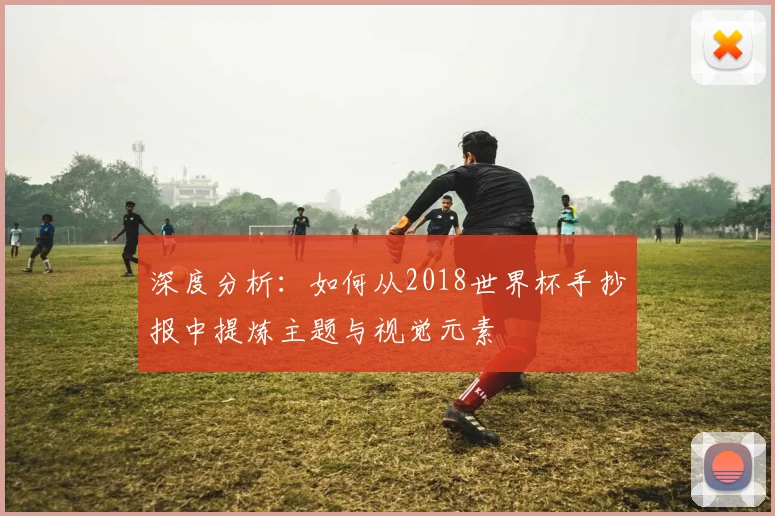 深度分析：如何从2018世界杯手抄报中提炼主题与视觉元素