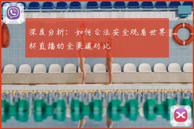 深度分析：如何合法安全观看世界杯直播的全渠道对比