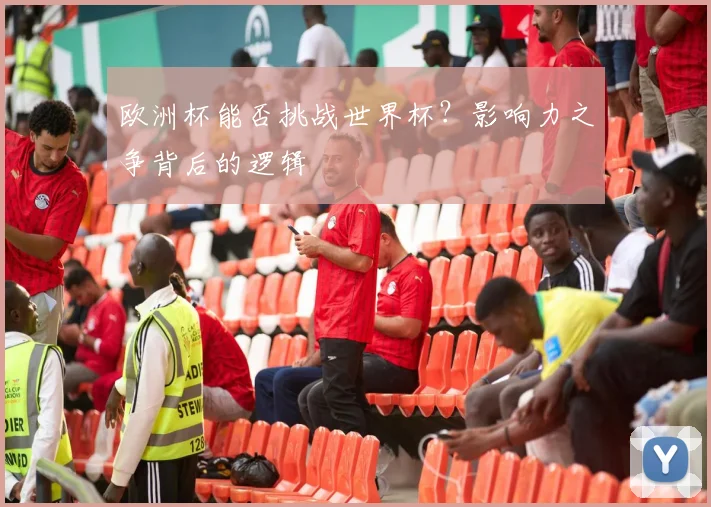 欧洲杯能否挑战世界杯?影响力之争背后的逻辑