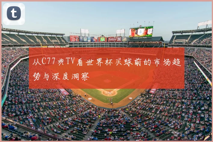 从C77典TV看世界杯买球前的市场趋势与深度洞察