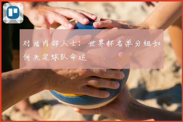 对话内部人士：世界杯名单分组如何决定球队命运