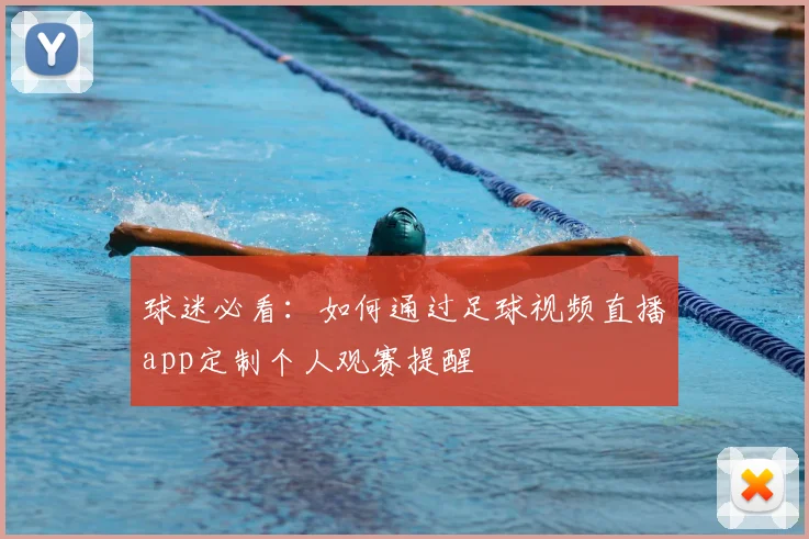 球迷必看：如何通过足球视频直播app定制个人观赛提醒