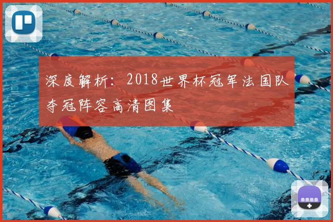 深度解析：2018世界杯冠军法国队夺冠阵容高清图集