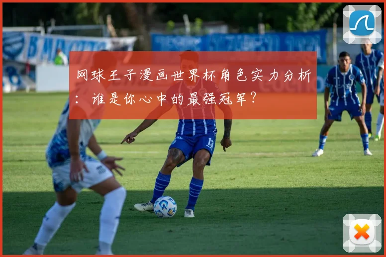 网球王子漫画世界杯角色实力分析：谁是你心中的最强冠军？